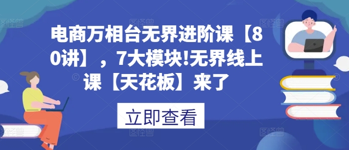 电商万相台无界进阶课【80讲】，7大模块!无界线上课【天花板】来了-菜菜网创