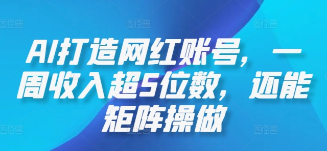 AI打造网红账号，一周收入超5位数，还能矩阵操做-菜菜网创