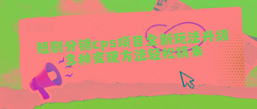 短剧分销cps项目全新玩法升级，多种变现方法轻松搞米-菜菜网创