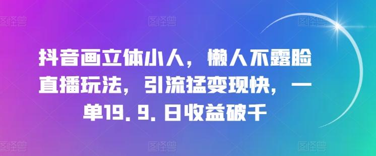 抖音画立体小人，懒人不露脸直播玩法，引流猛变现快，一单19.9.日收益破千【揭秘】-菜菜网创