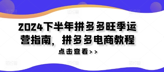 2024下半年拼多多旺季运营指南，拼多多电商教程-菜菜网创