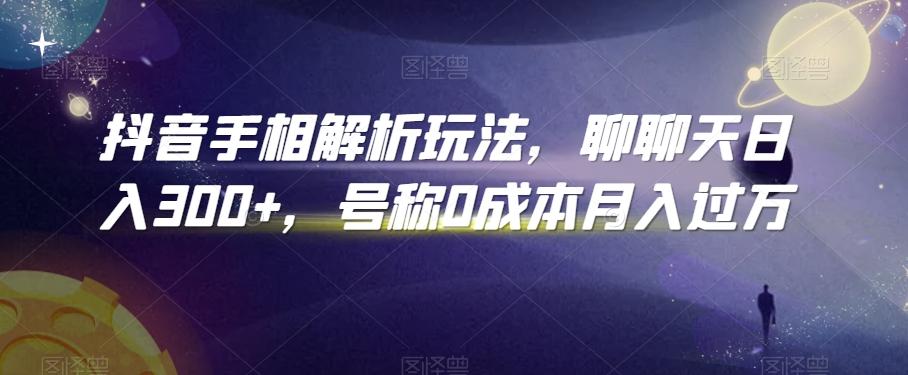 抖音手相解析玩法，聊聊天日入300+，号称0成本月入过万【揭秘】-菜菜网创