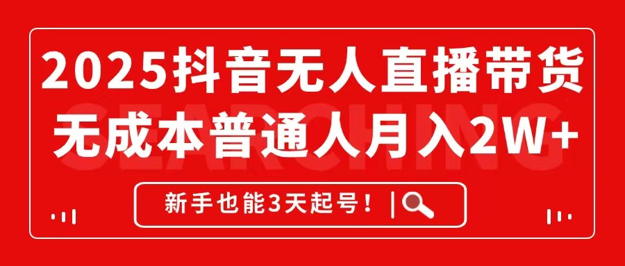 2025抖音无人直播带货，无成本月入2W+，新手也能3天起号！-菜菜网创