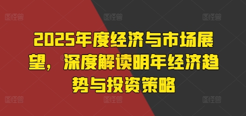 2025年度经济与市场展望，深度解读明年经济趋势与投资策略-菜菜网创