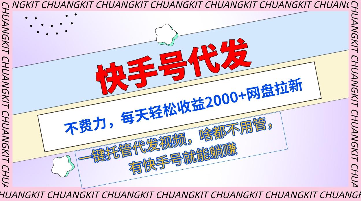(9492期)快手号代发：不费力，每天轻松收益2000+网盘拉新一键托管代发视频-菜菜网创