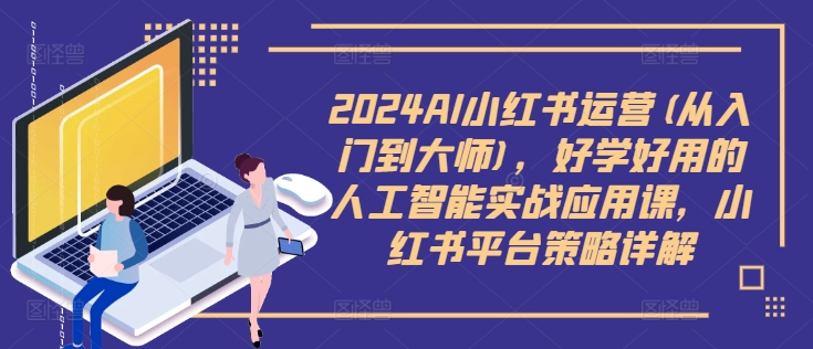 2024AI小红书运营(从入门到大师)，好学好用的人工智能实战应用课，小红书平台策略详解-菜菜网创