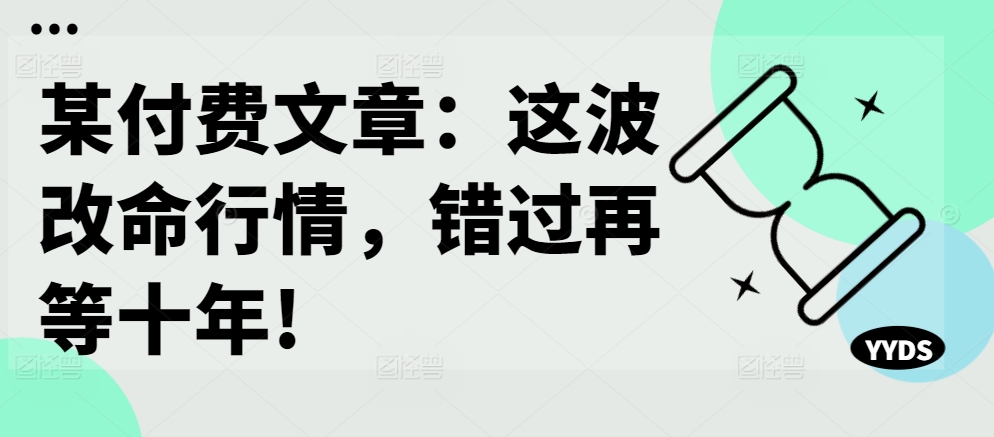 某付费文章：这波改命行情，错过再等十年!-菜菜网创