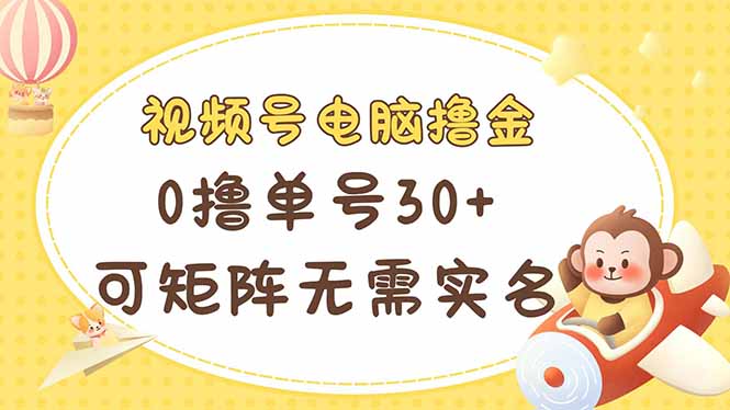 视频号电脑撸金 0撸单号30+ 可矩阵 无需实名多号多得-菜菜网创