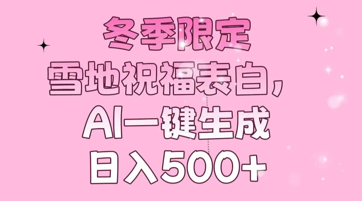 冬季限定，雪地祝福表白，AI一键生成，日入500+-菜菜网创