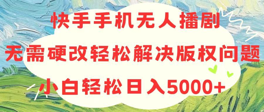 快手手机无人播剧，无需硬改，轻松解决版权问题，小白轻松日入5000+-菜菜网创