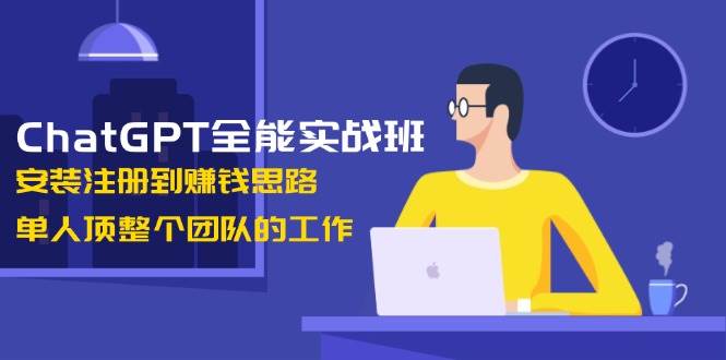 ChatGPT全能实战班，安装注册到赚钱思路，单人顶整个团队的工作-菜菜网创