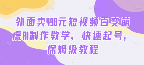 外面卖498元短视频百变萌虎AI制作教学，快速起号，保姆级教程-菜菜网创