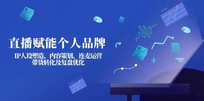 直播赋能个人品牌：IP人设塑造、内容策划、连麦运营、带货转化及复盘优化-菜菜网创