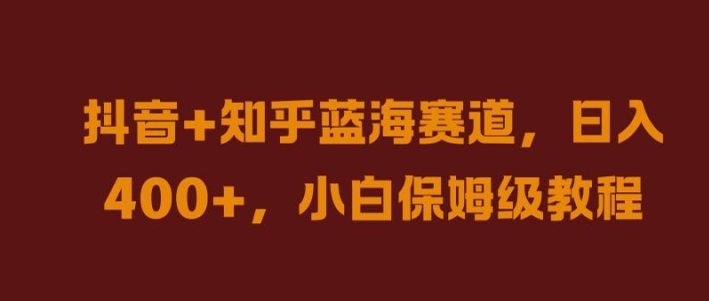 抖音+知乎蓝海赛道，日入几张，小白保姆级教程【揭秘】-菜菜网创
