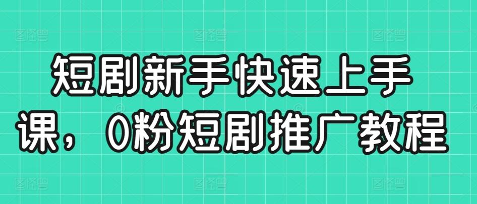 短剧新手快速上手课，0粉短剧推广教程-菜菜网创
