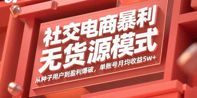 （15951期）社交电商暴利无货源模式：从种子用户到盈利爆破，单账号月均收益5w+-菜菜网创