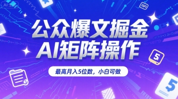 公众爆文掘金，AI矩阵操作，最高月入5位数，小白可做-菜菜网创