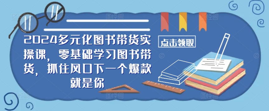 ​​2024多元化图书带货实操课，零基础学习图书带货，抓住风口下一个爆款就是你-菜菜网创