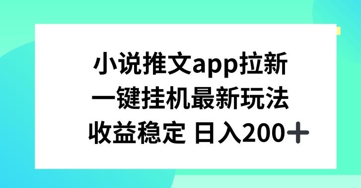 小说推文APP拉新，一键挂JI新玩法，收益稳定日入200+【揭秘】-菜菜网创