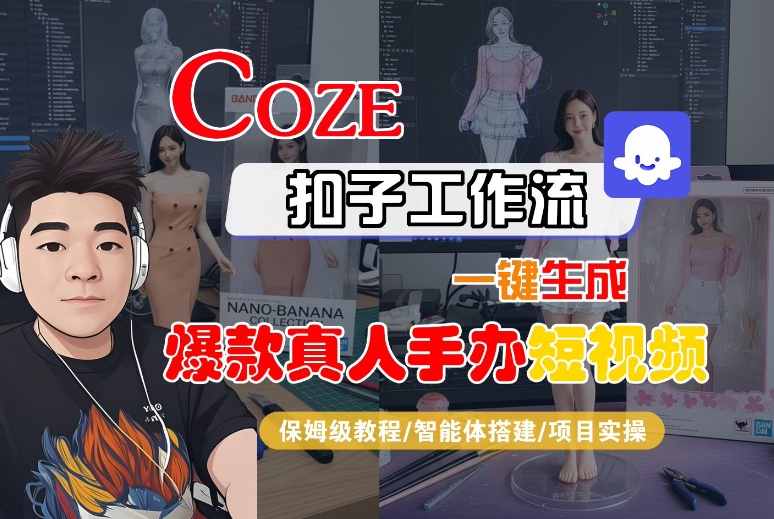 COZE扣子工作流一键生成爆款真人手办短视频，保姆级教程-智能体搭建-项目实操-菜菜网创
