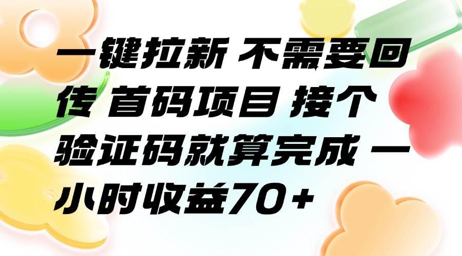 （15588期）一键拉新 不需要回传 首码项目 接个验证码就算完成 一小时收益70+-菜菜网创