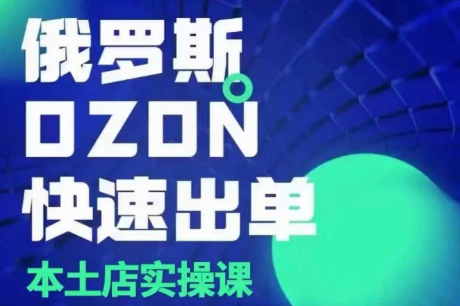 俄罗斯OZON本土店实操课，​OZON本土店运营选品变现-菜菜网创