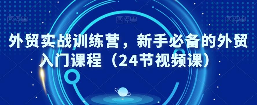 外贸实战训练营，新手必备的外贸入门课程（24节视频课）-菜菜网创