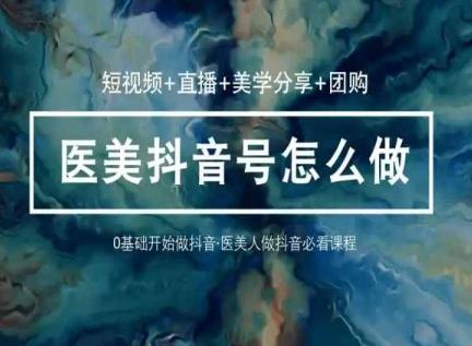 玩转医美抖音短视频与直播，36堂网课学逻辑(短视频+直播+美学分享+团购)-菜菜网创