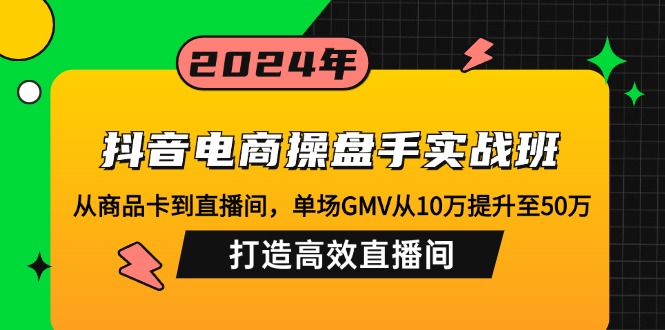 抖音电商操盘手实战班：从商品卡到直播间，单场GMV从10万提升至50万，…-菜菜网创