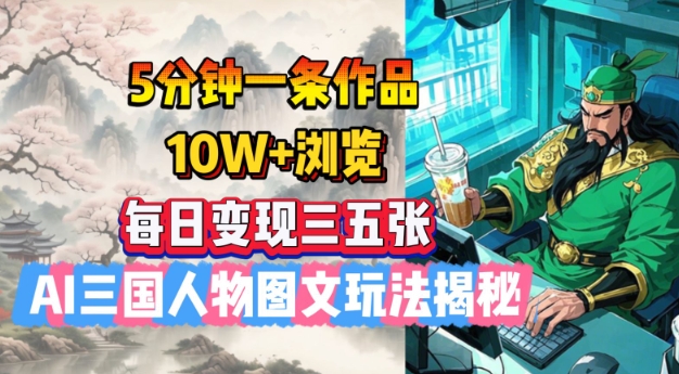 5分钟一条作品，10W+浏览，每日变现三五张，AI三国人物图文玩法揭秘-菜菜网创