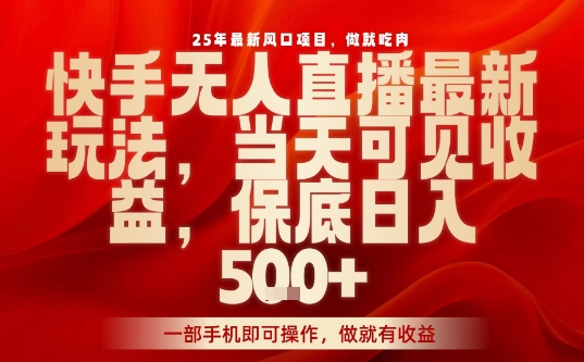 25年最新风口项目，快手无人直播，当天做当天出收益，不违规，一部手机即可操作，保底日入5张+【揭秘】-菜菜网创
