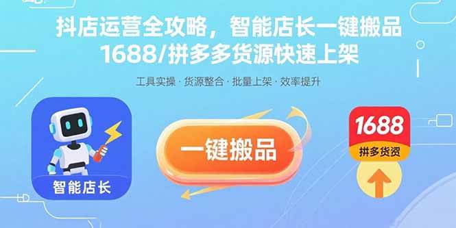 （15854期）抖店运营全攻略，智能店长一键搬品，1688/拼多多货源快速上架-菜菜网创