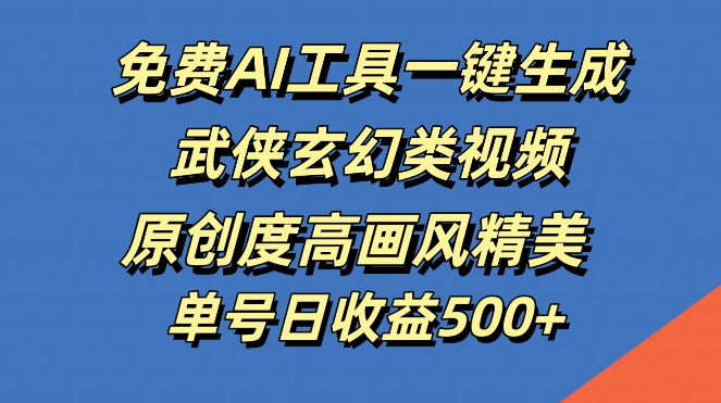 免费AI工具一键生成武侠玄幻类视频，原创度高画风精美，单号日收益几张【揭秘】-菜菜网创