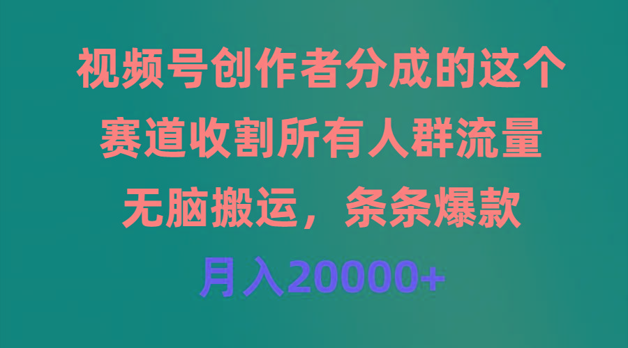 (9406期)视频号创作者分成的这个赛道，收割所有人群流量，无脑搬运，条条爆款，…-菜菜网创