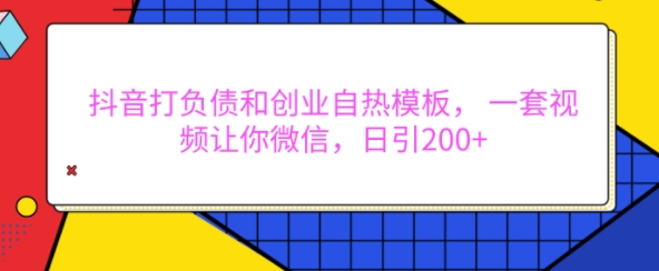 抖音打负债和创业自热模板， 一套视频让你微信，日引200+【揭秘】-菜菜网创