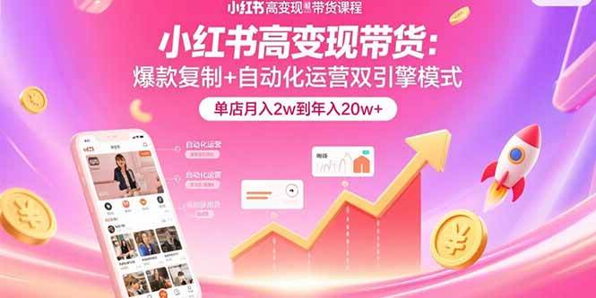 （15720期）小红书高变现带货：爆款复制+自动化运营双引擎模式 单店月入2w到年入20w+-菜菜网创