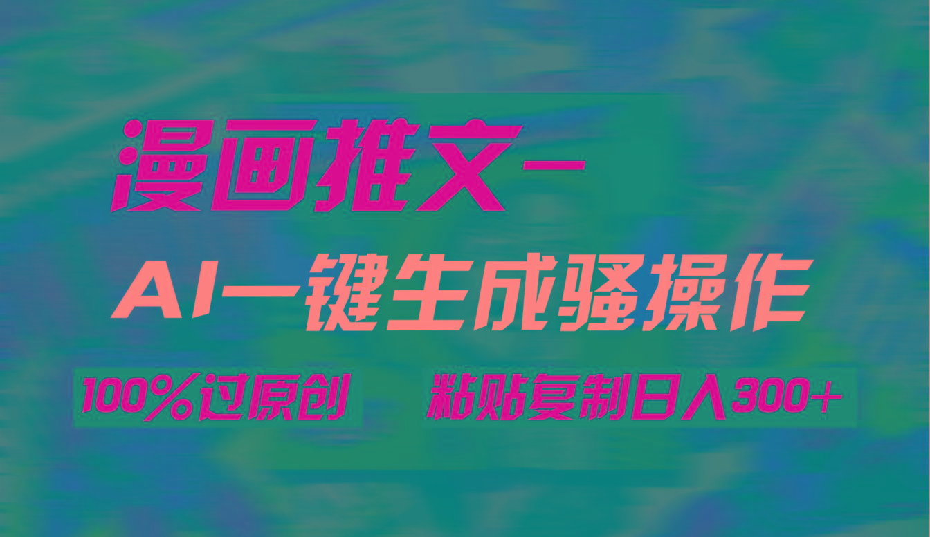 (9635期)AI一键生成漫画爆款视频，3分钟1条双重去重100%过原创，粘贴复制日入300+-菜菜网创