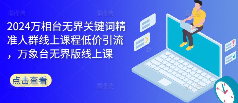 2024万相台无界关键词精准人群线上课程低价引流 ，万象台无界版线上课-菜菜网创