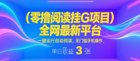 零撸阅读挂G项目，全网最新平台，一键运行自动阅读，无门槛手机操作，单日收益3张【揭秘】-菜菜网创