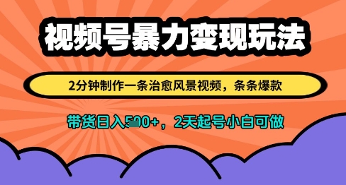 视频号暴力变现玩法，2分钟制作一条治愈风景视频，条条爆款，挂橱窗带货日入多张，2天起号小白可做-菜菜网创