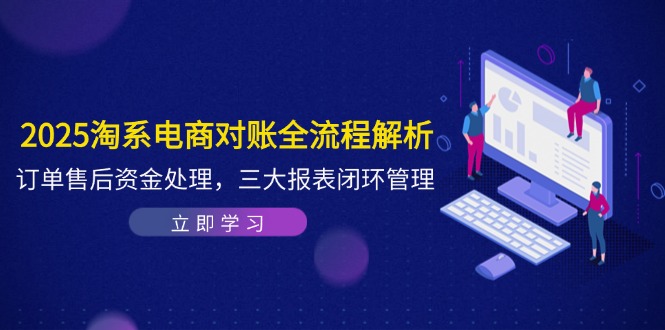 2025淘系电商对账全流程解析，订单售后资金处理，三大报表闭环管理-菜菜网创