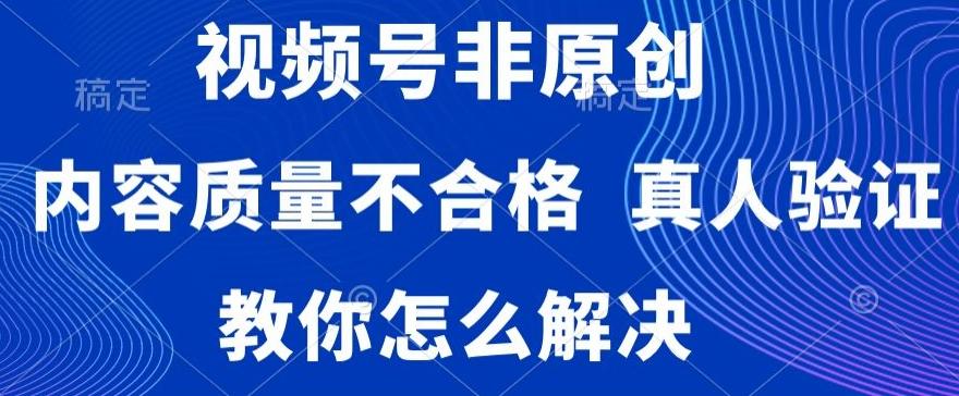 视频号非原创，内容质量不合格，真人验证，违规怎么解决【揭秘】-菜菜网创