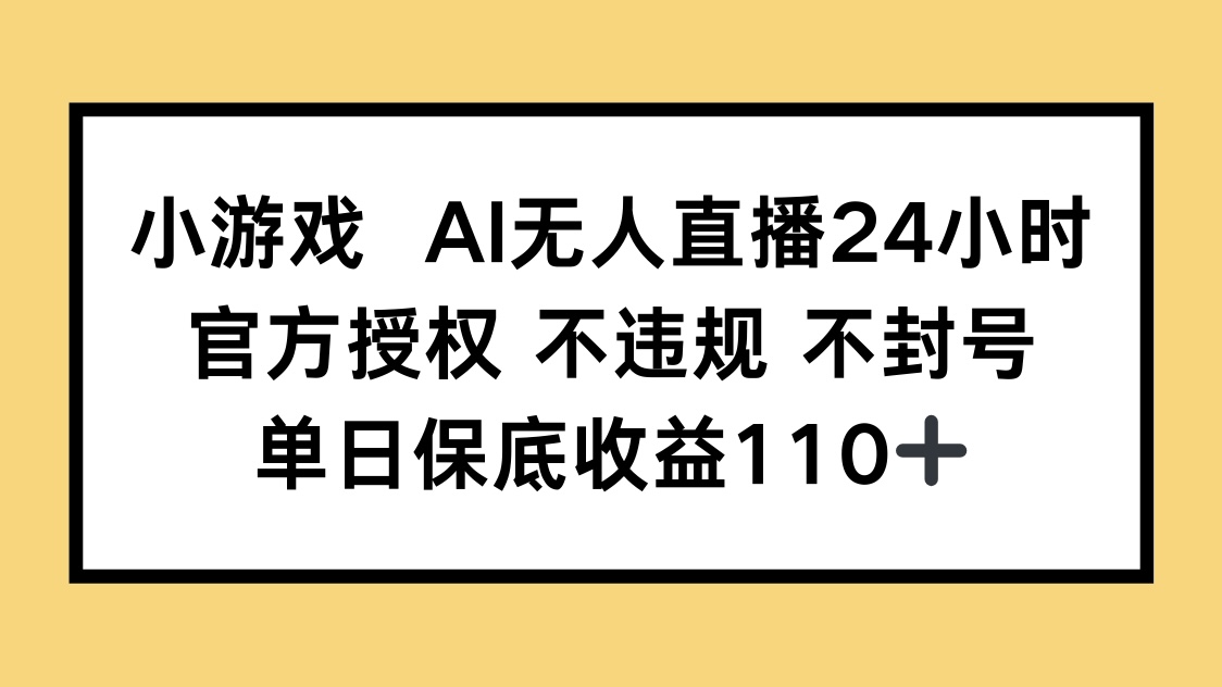 小游戏AI无人直播，官方授权 不违规 不封号，单日保底收益110+-菜菜网创