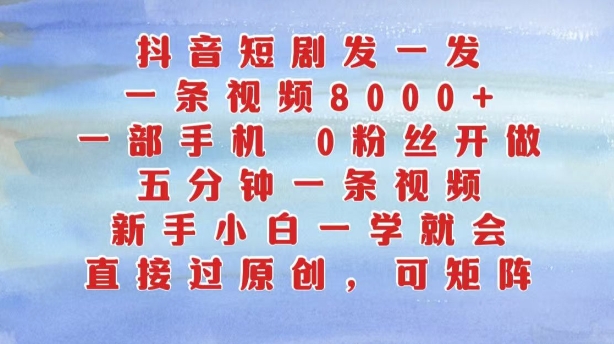 抖音短剧发一发，五分钟一条视频，新手小白一学就会，只要一部手机，0粉丝即可操作-菜菜网创