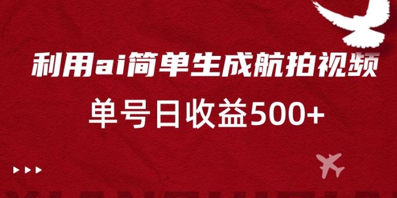 利用ai简单复制粘贴，生成航拍视频，单号日收益500+【揭秘】-菜菜网创