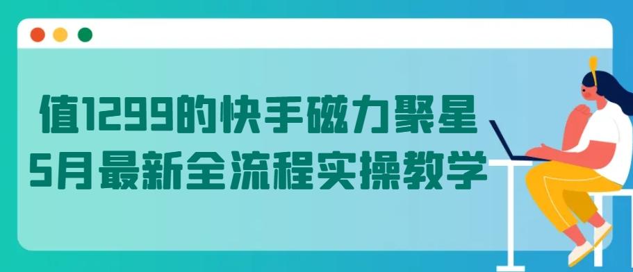 值1299的快手磁力聚星5月最新全流程实操教学【揭秘】-菜菜网创