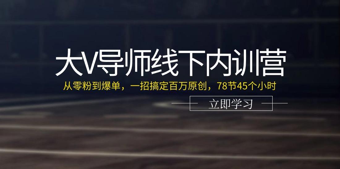 大V导师线下内训营：从零粉到爆单，一招搞定百万原创(78节45个小时)-菜菜网创