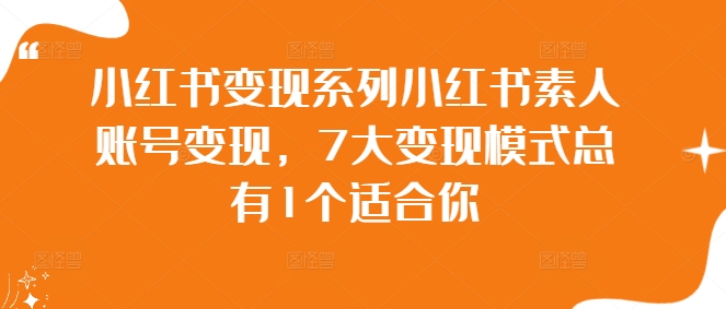 小红书变现系列小红书素人账号变现，7大变现模式总有1个适合你-菜菜网创
