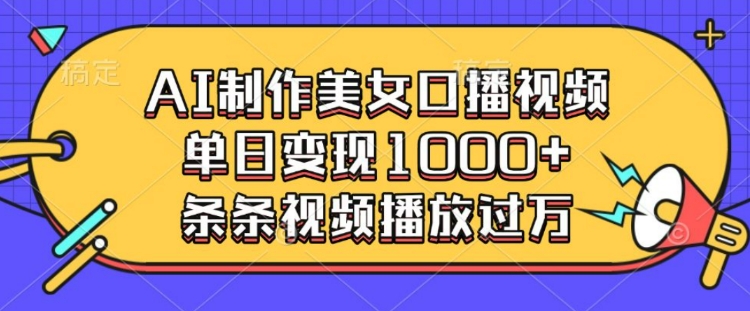 AI制作美女口播视频，单日变现多张，条条视频播放过万-菜菜网创