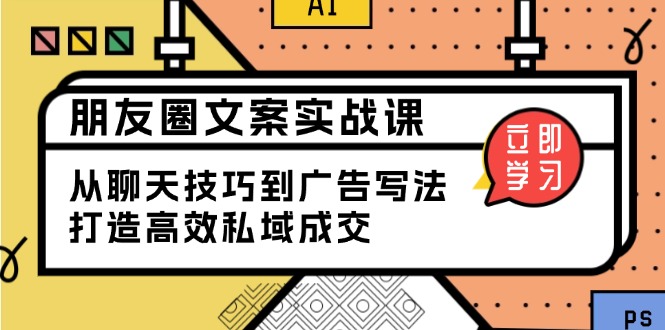 朋友圈文案实战课：从聊天技巧到广告写法，打造高效私域成交-菜菜网创
